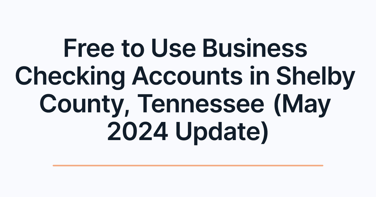 Free to Use Business Checking Accounts in Shelby County, Tennessee (May 2024 Update)